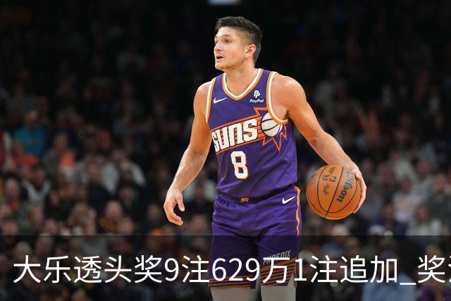 大乐透头奖9注629万1注追加 奖池余额7.32亿
