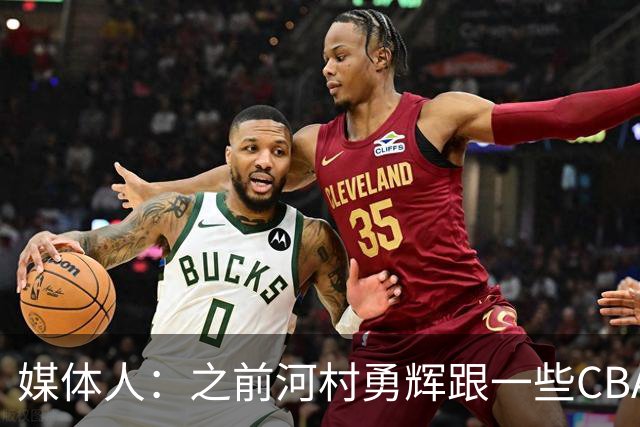 媒体人：之前河村勇辉跟一些CBA球队有过交流 表达过打CBA的想法