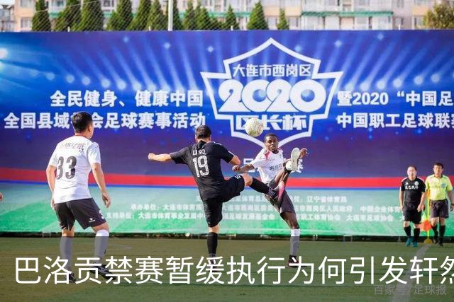 巴洛贡禁赛暂缓执行为何引发轩然大波？