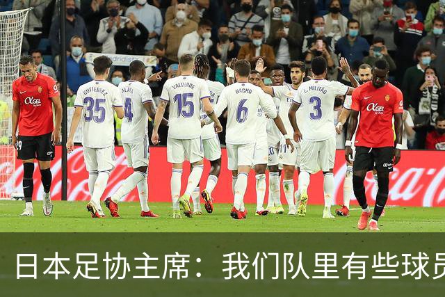 日本足协主席：我们队里有些球员比荷兰和巴西球员更强
