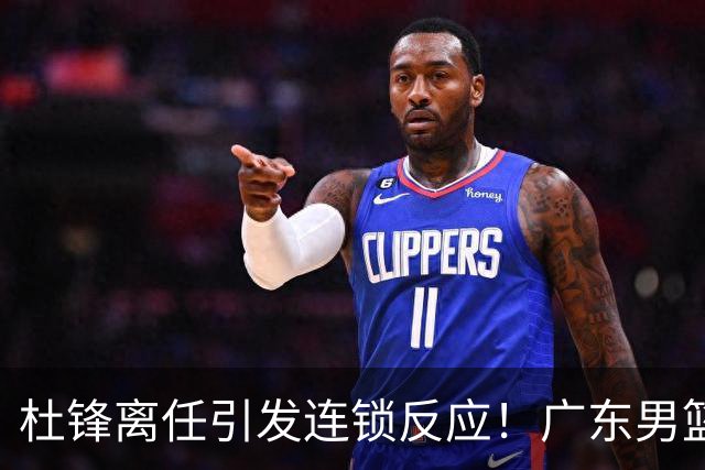 杜锋离任引发连锁反应！广东男篮两名球员有望留队，五位球员或将离队失业