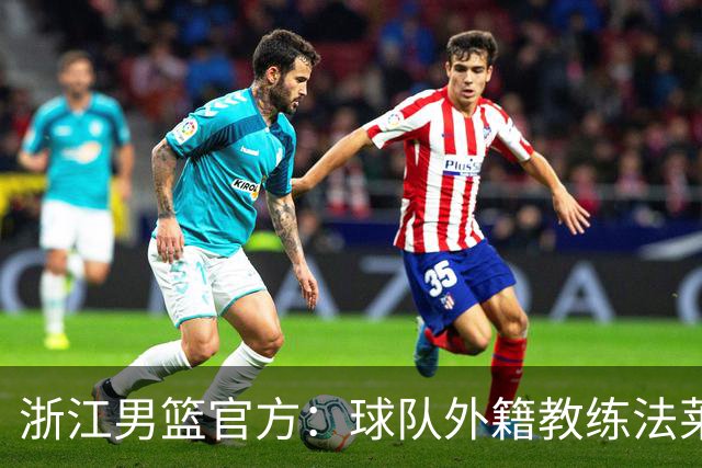 浙江男篮官方：球队外籍教练法莱卡斯将继续担任球队主帅
