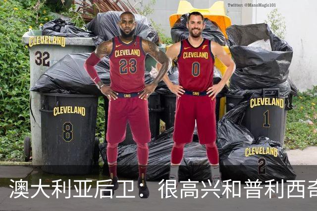 澳大利亚后卫：很高兴和普利西奇较量，我们会尽最大努力争取胜利