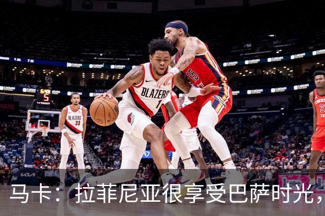 马卡：拉菲尼亚很享受巴萨时光，不会评估或分析任何潜在的报价