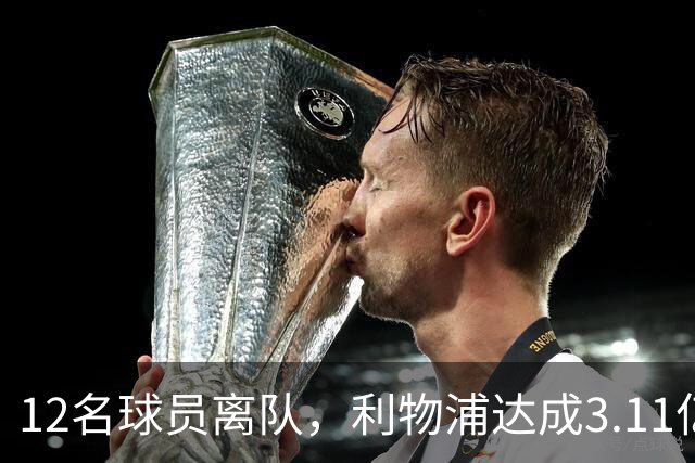 12名球员离队，利物浦达成3.11亿元新交易，薪资账单削减71万